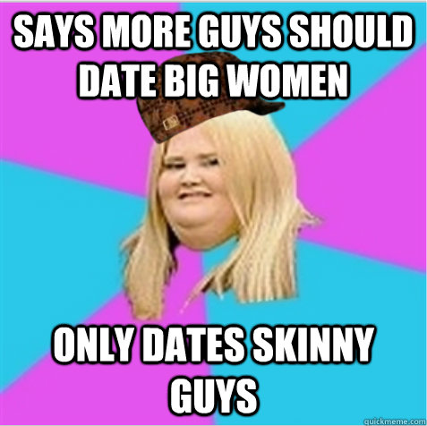 Says more guys should date big women only dates skinny guys  scumbag fat girl