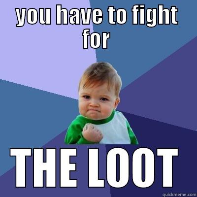 YOU HAVE TO FIGHT FOR THE LOOT Success Kid