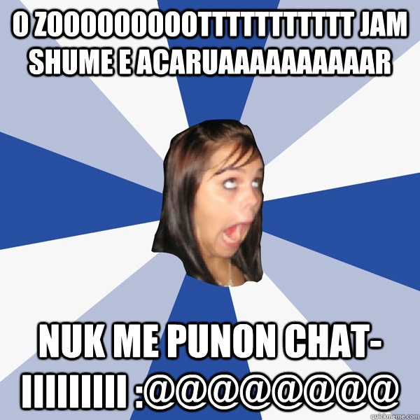 o zooooooooottttttttttt jam shume e acaruaaaaaaaaaar nuk me punon chat-iiiiiiiii :@@@@@@@@  Annoying Facebook Girl