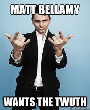 matt bellamy wants the twuth  Muse