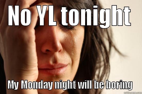 NO YL TONIGHT MY MONDAY NIGHT WILL BE BORING First World Problems