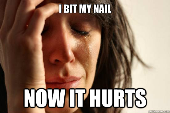I bit my nail  now it hurts  First World Problems