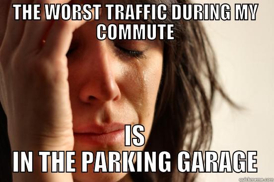 THE WORST TRAFFIC DURING MY COMMUTE IS IN THE PARKING GARAGE First World Problems