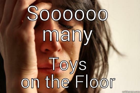 SOOOOOO MANY TOYS ON THE FLOOR First World Problems