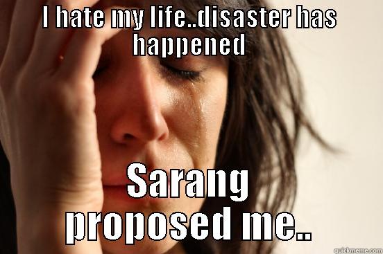 I HATE MY LIFE..DISASTER HAS HAPPENED SARANG PROPOSED ME.. First World Problems
