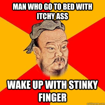 Man who go to bed with itchy ass Wake up with stinky finger - Man who go to bed with itchy ass Wake up with stinky finger  Confucious Says