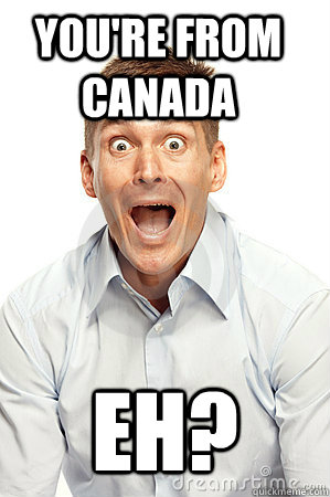 You're from Canada eh?  Anywhere tourist
