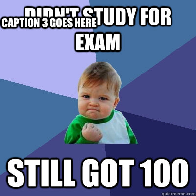 didn't study for exam still got 100 Caption 3 goes here - didn't study for exam still got 100 Caption 3 goes here  Success Kid