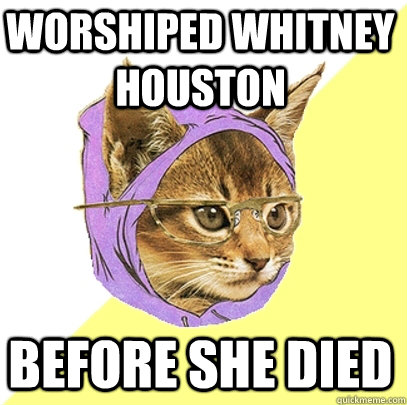 worshiped whitney houston before she died  Hipster Kitty