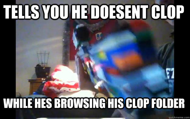 tells you he doesent clop while hes browsing his clop folder - tells you he doesent clop while hes browsing his clop folder  Flutterhigh