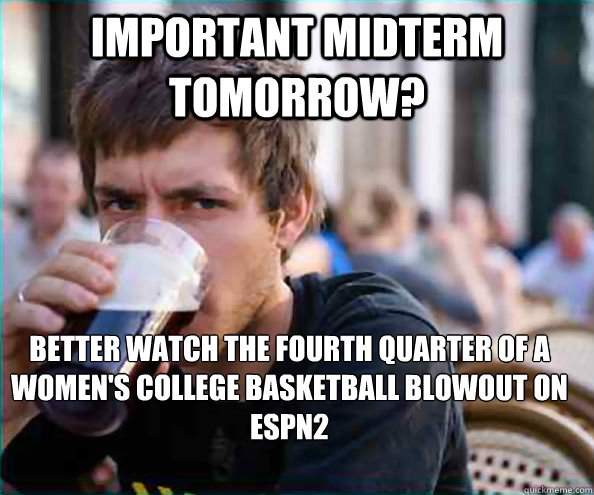 Important Midterm Tomorrow? Better watch the fourth quarter of a women's college basketball blowout on ESPN2  Lazy College Senior