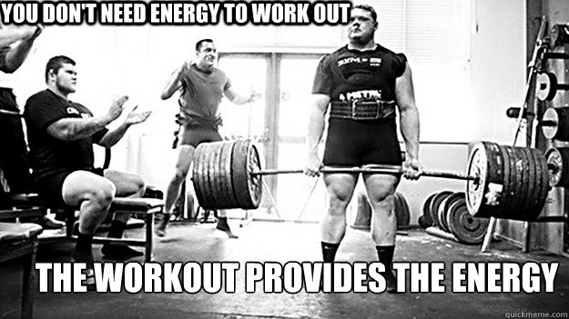 You don't need energy to work out The workout provides the energy - You don't need energy to work out The workout provides the energy  Misc