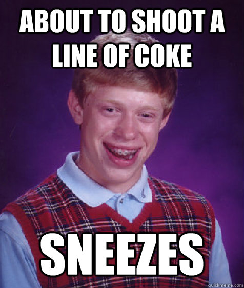about to shoot a line of coke sneezes  Bad Luck Brian