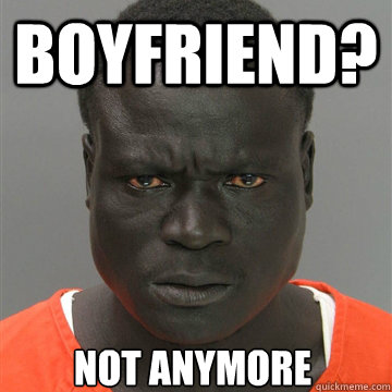 BOYFRIEND? not anymore  Harmless Black Guy