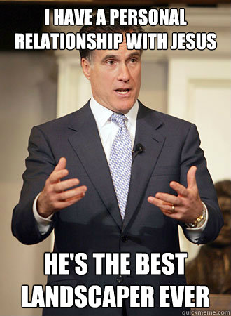 i have a personal relationship with Jesus he's the best landscaper ever - i have a personal relationship with Jesus he's the best landscaper ever  Relatable Romney