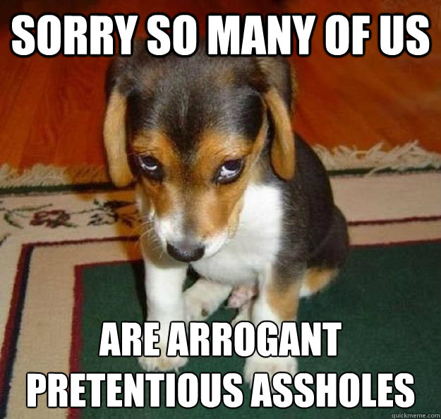 Sorry so many of us are arrogant pretentious assholes - Sorry so many of us are arrogant pretentious assholes  Misc