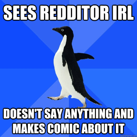 sees redditor irl doesn't say anything and makes comic about it  Socially Awkward Penguin