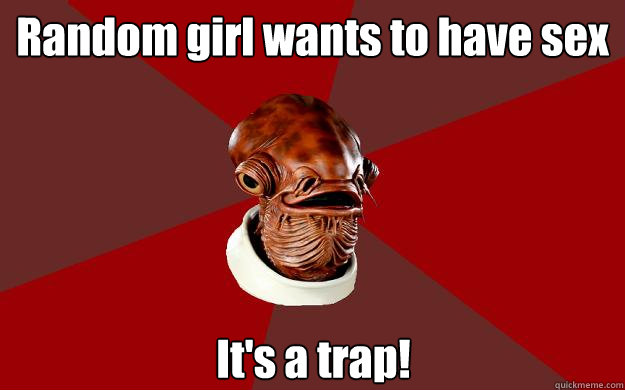 Random girl wants to have sex It's a trap! - Random girl wants to have sex It's a trap!  Admiral Ackbar Relationship Expert