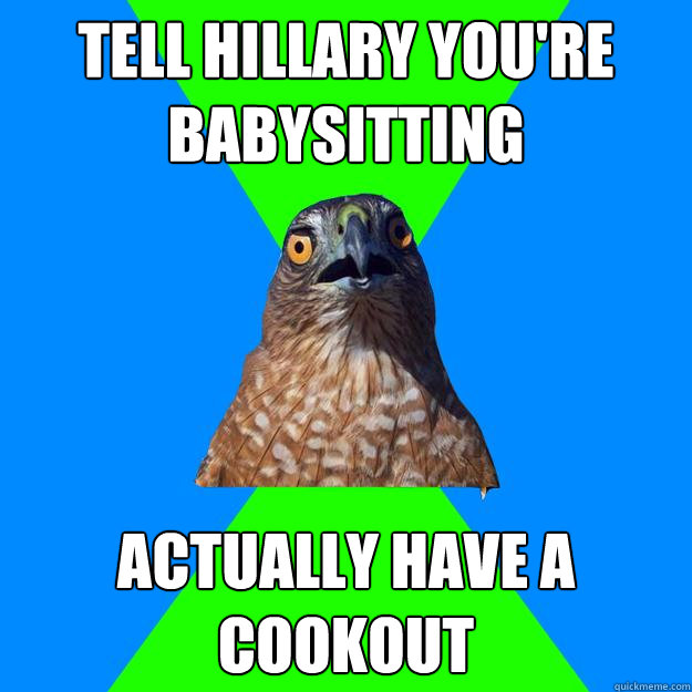 Tell Hillary you're babysitting  Actually have a cookout   Hawkward