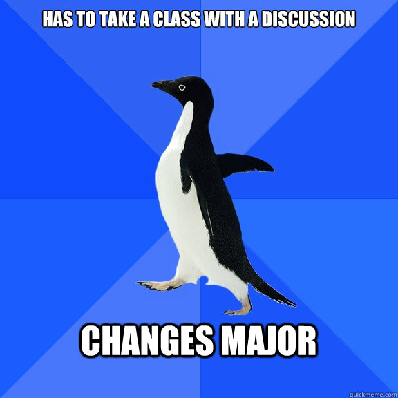 Has to take a class with a discussion  Changes Major   Socially Awkward Penguin
