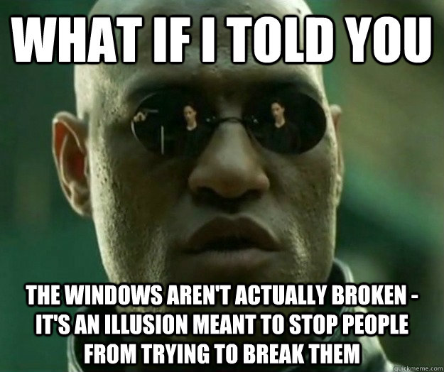 WHAT IF I TOLD YOU the windows aren't actually broken - it's an illusion meant to stop people from trying to break them  Hi- Res Matrix Morpheus