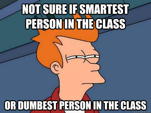 Not sure if smartest person in the class or dumbest person in the class  Futurama Fry