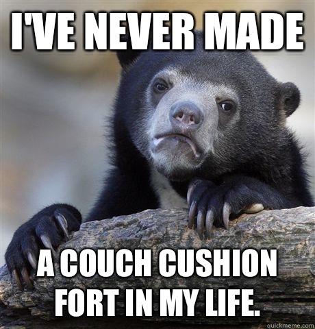 I've never made A couch cushion fort in my life.  Confession Bear