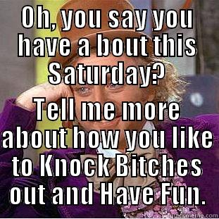 OH, YOU SAY YOU HAVE A BOUT THIS SATURDAY? TELL ME MORE ABOUT HOW YOU LIKE TO KNOCK BITCHES OUT AND HAVE FUN. Condescending Wonka