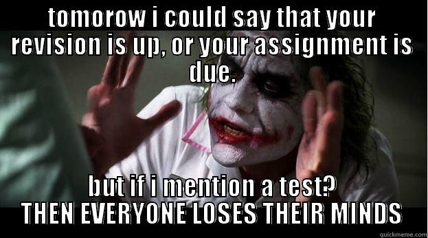 TOMOROW I COULD SAY THAT YOUR REVISION IS UP, OR YOUR ASSIGNMENT IS DUE. BUT IF I MENTION A TEST? THEN EVERYONE LOSES THEIR MINDS Joker Mind Loss