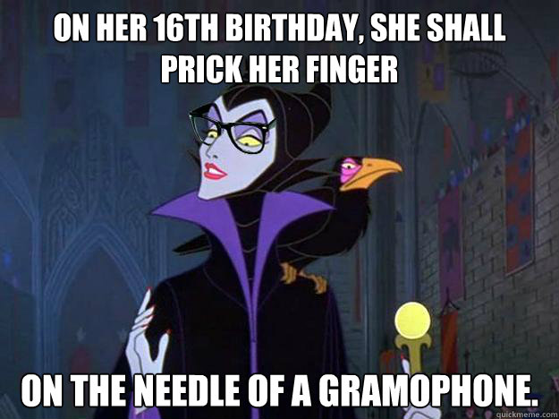 On her 16th birthday, she shall prick her finger  On the needle of a gramophone.  Hipster Maleficent