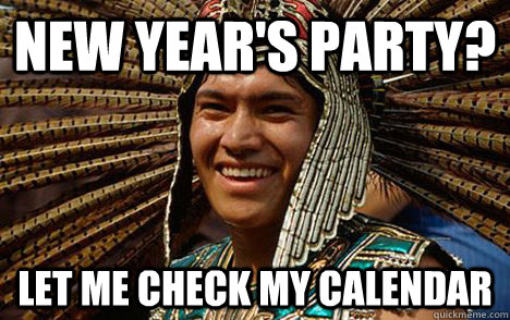 New Year's Party? let me check my calendar - New Year's Party? let me check my calendar  Doomsday Mayan