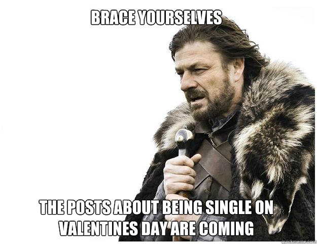BRACE YOURSELVES








THE POSTS ABOUT BEING SINGLE ON VALENTINES DAY ARE COMING  Imminent Ned
