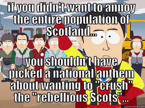 IF YOU DIDN'T WANT TO ANNOY THE ENTIRE POPULATION OF SCOTLAND... YOU SHOULDN'T HAVE PICKED A NATIONAL ANTHEM ABOUT WANTING TO 
