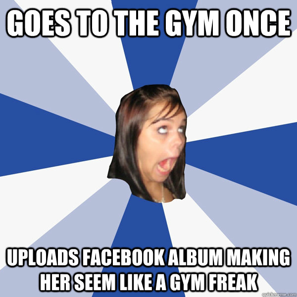 Goes to the gym once uploads facebook album making her seem like a gym freak  Annoying Facebook Girl