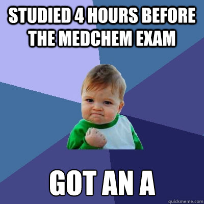 Studied 4 hours before the Medchem exam Got an A  Success Kid