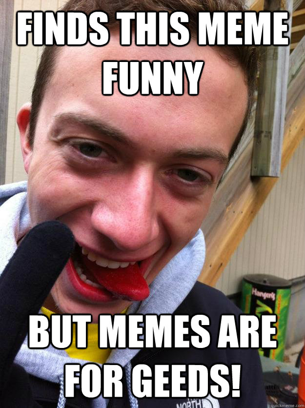 Finds This Meme Funny BUT MEMES ARE FOR GEEDS!  Conflicted Frat Guy