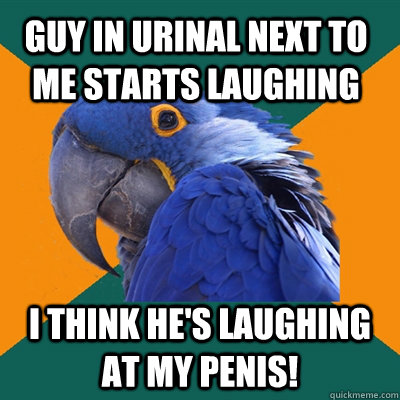 Guy in urinal next to me starts laughing I think he's laughing at my penis!  Paranoid Parrot