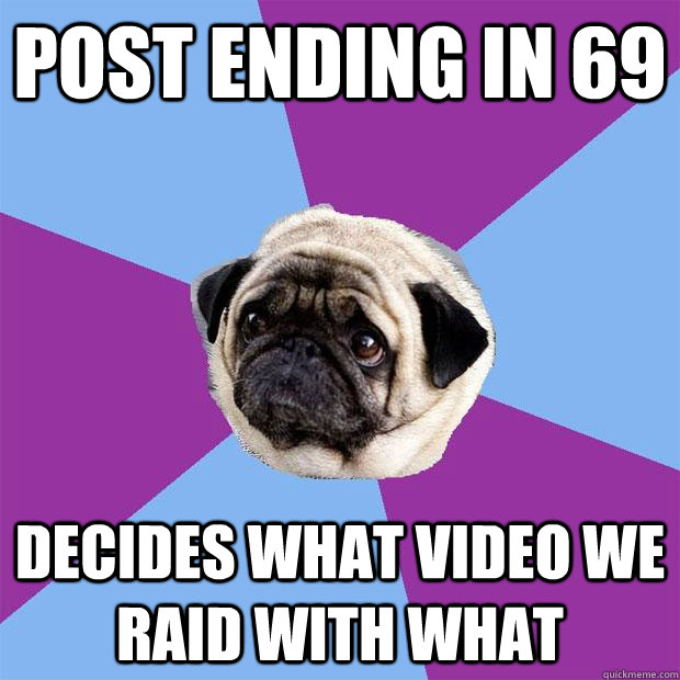 post ending in 69 decides what video we raid with what  Lonely Pug