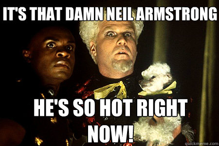 He's so hot right now! It's that damn Neil Armstrong  