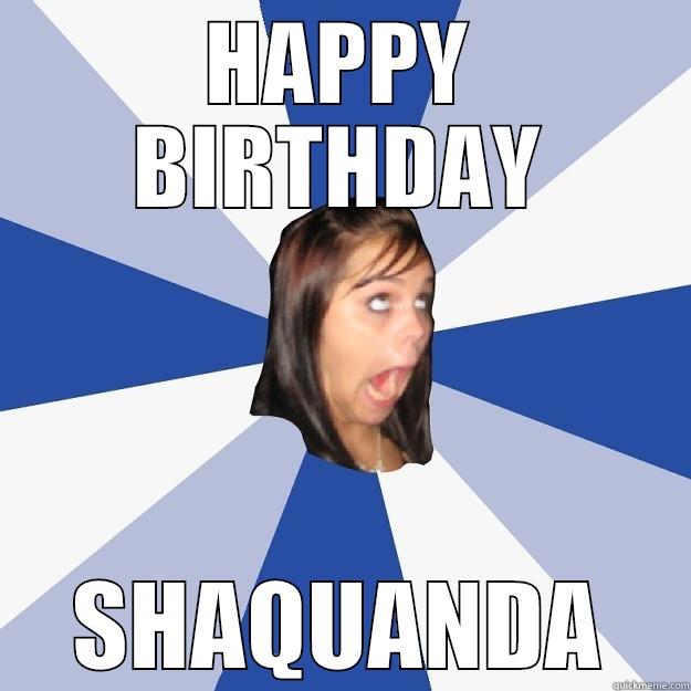 HAPPY BIRTHDAY SHAQUANDA Annoying Facebook Girl