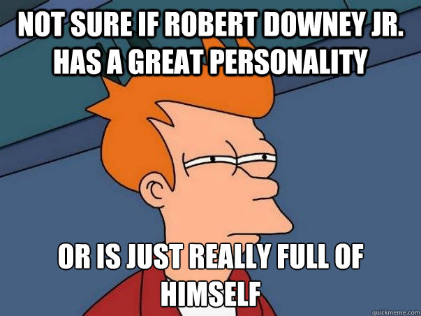 Not sure if Robert Downey Jr. has a great personality Or is just really full of himself  Not sure Fry