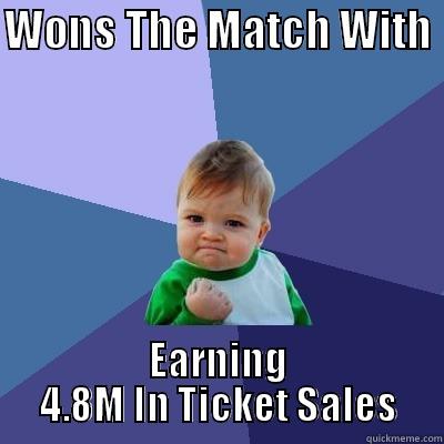 WONS THE MATCH WITH  EARNING 4.8M IN TICKET SALES Success Kid
