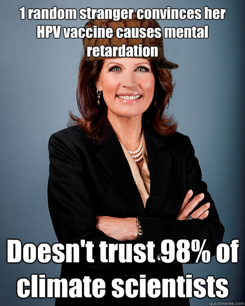 1 random stranger convinces her HPV vaccine causes mental retardation Doesn't trust 98% of climate scientists - 1 random stranger convinces her HPV vaccine causes mental retardation Doesn't trust 98% of climate scientists  Scumbag Bachmann