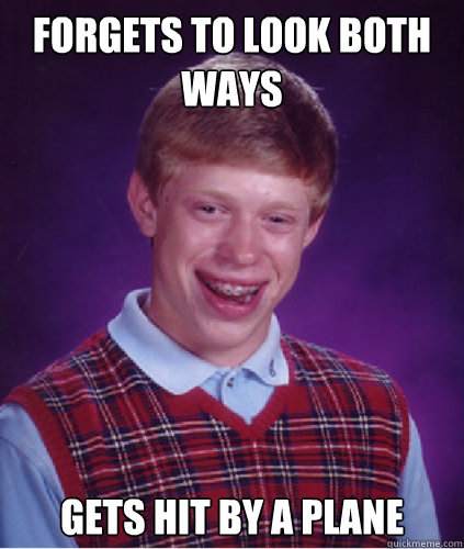 Forgets to look both ways Gets hit by a plane  Bad Luck Brian