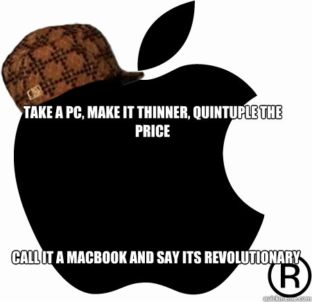 Take a pc, make it thinner, quintuple the price call it a macbook and say its revolutionary - Take a pc, make it thinner, quintuple the price call it a macbook and say its revolutionary  Scumbag Apple