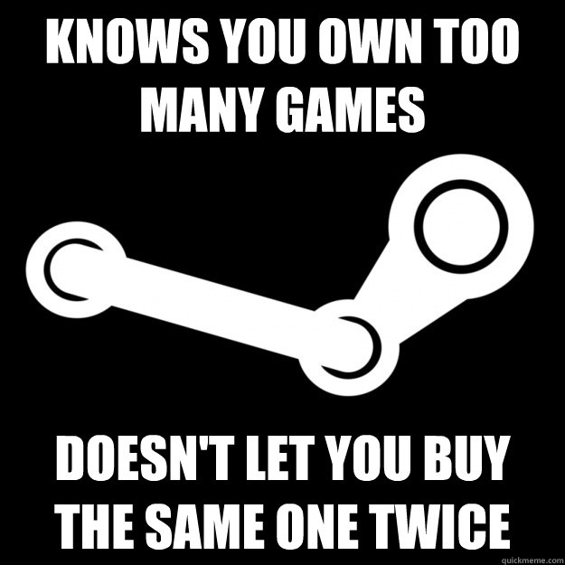 Knows you own too many games Doesn't let you buy the same one twice  Good Guy Steam
