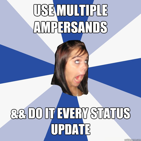USE MULTIPLE AMPERSANDS && DO IT EVERY STATUS UPDATE  Annoying Facebook Girl