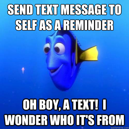 Send text message to self as a reminder oh boy, a text!  I wonder who it's from  dory