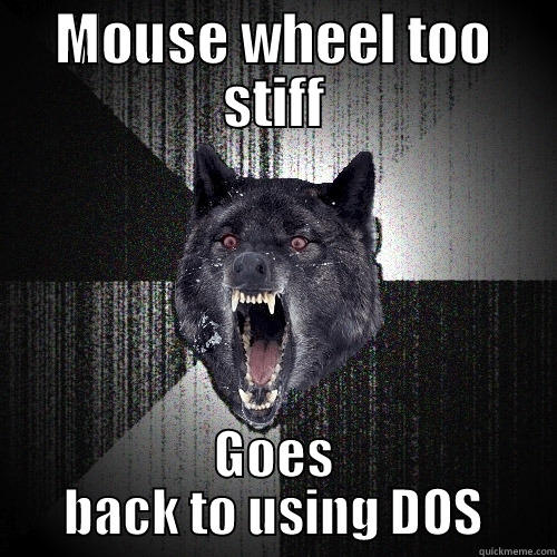 MOUSE WHEEL TOO STIFF GOES BACK TO USING DOS Insanity Wolf
