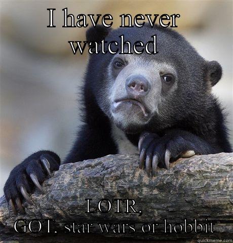 I HAVE NEVER WATCHED LOTR, GOT, STAR WARS OR HOBBIT Confession Bear